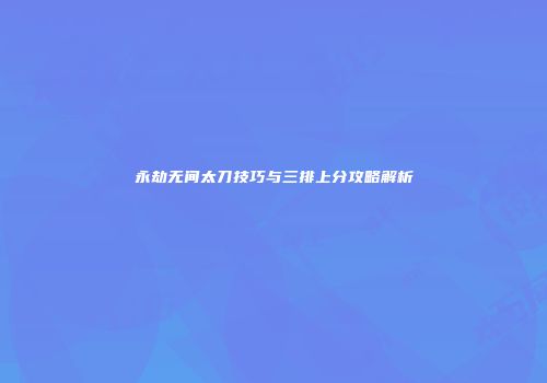 永劫无间太刀技巧与三排上分攻略解析