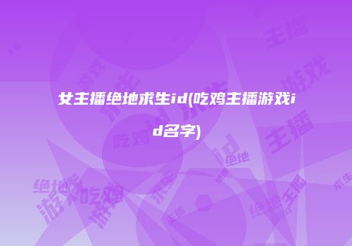 女主播绝地求生id(吃鸡主播游戏id名字)