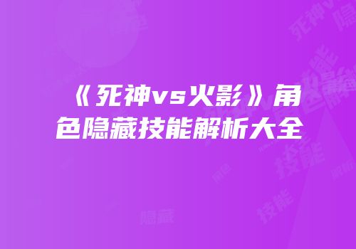 《死神vs火影》角色隐藏技能解析大全