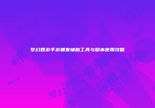 梦幻西游手游抓鬼辅助工具与脚本使用攻略