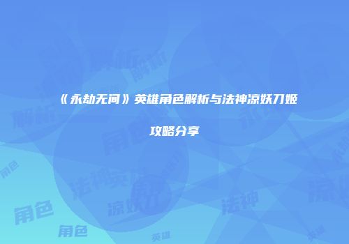 《永劫无间》英雄角色解析与法神凉妖刀姬攻略分享