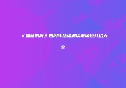 《碧蓝航线》四周年活动解读与角色介绍大全