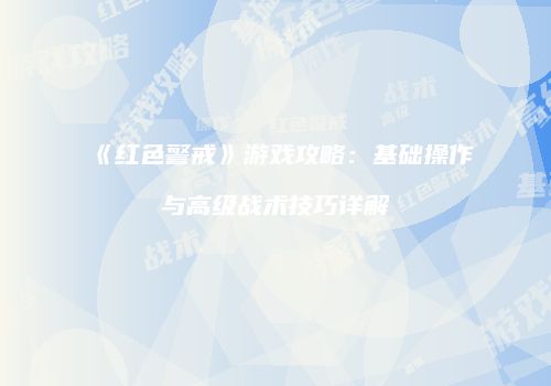 《红色警戒》游戏攻略：基础操作与高级战术技巧详解
