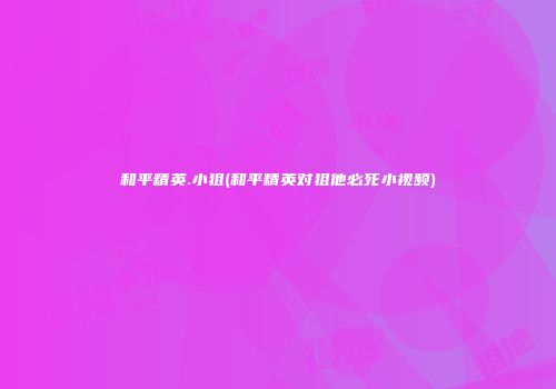 和平精英.小狙(和平精英对狙他必死小视频)