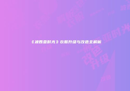 《波西亚时光》衣服升级与改色全解析