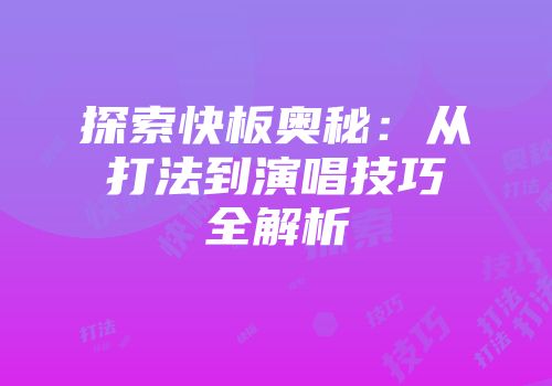 探索快板奥秘：从打法到演唱技巧全解析