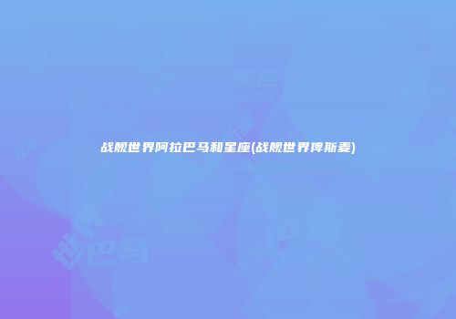 战舰世界阿拉巴马和星座(战舰世界俾斯麦)