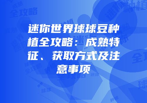 迷你世界球球豆种植全攻略：成熟特征、获取方式及注意事项