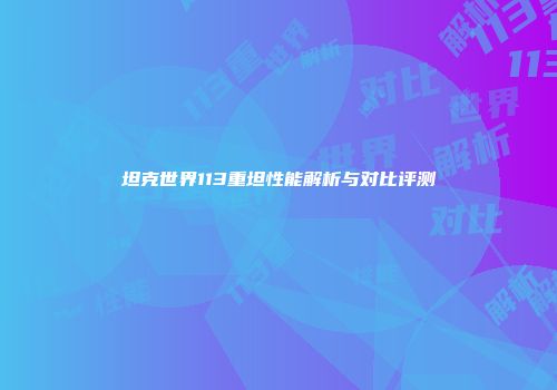 坦克世界113重坦性能解析与对比评测