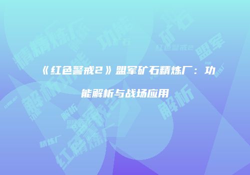 《红色警戒2》盟军矿石精炼厂：功能解析与战场应用