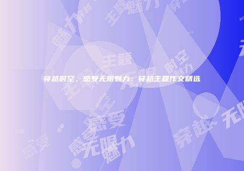穿越时空，感受无限魅力：穿越主题作文精选