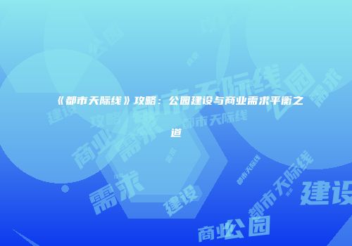 《都市天际线》攻略：公园建设与商业需求平衡之道