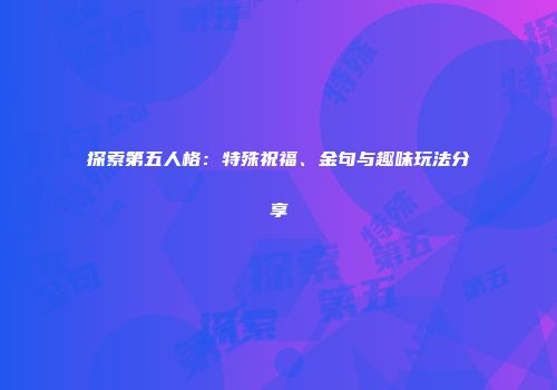 探索第五人格：特殊祝福、金句与趣味玩法分享