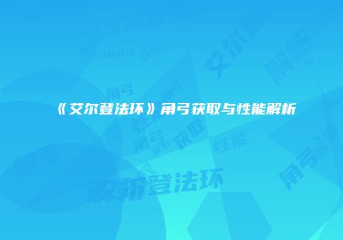 《艾尔登法环》角弓获取与性能解析