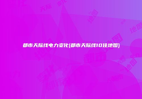 都市天际线电力变化(都市天际线10佳地图)