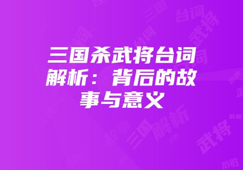 三国杀武将台词解析：背后的故事与意义
