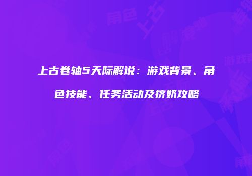 上古卷轴5天际解说：游戏背景、角色技能、任务活动及挤奶攻略