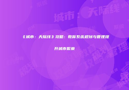 《城市：天际线》攻略：教育系统规划与管理提升城市繁荣