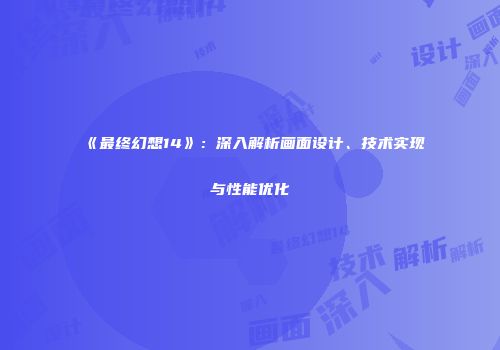《最终幻想14》：深入解析画面设计、技术实现与性能优化