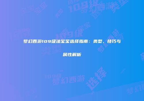 梦幻西游109级法宝宝选择指南：类型、技巧与属性解析