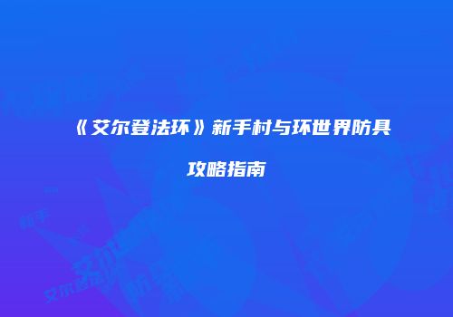 《艾尔登法环》新手村与环世界防具攻略指南