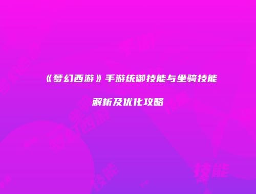 《梦幻西游》手游统御技能与坐骑技能解析及优化攻略