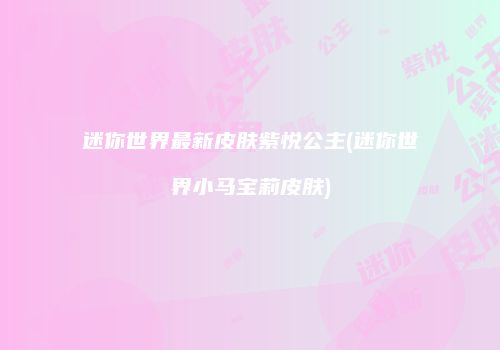 迷你世界最新皮肤紫悦公主(迷你世界小马宝莉皮肤)