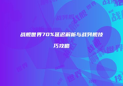 战舰世界70%延迟解析与战列舰技巧攻略