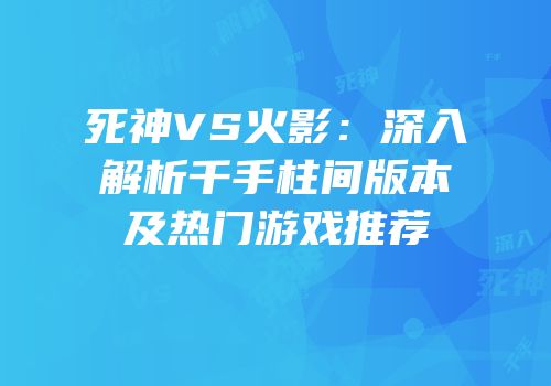 死神VS火影：深入解析千手柱间版本及热门游戏推荐