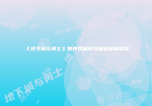 《地下城与勇士》世界观解析与角色深度解读