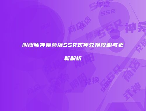 阴阳师神龛商店SSR式神兑换攻略与更新解析