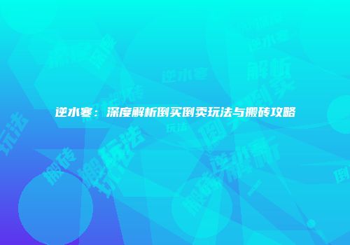 逆水寒：深度解析倒买倒卖玩法与搬砖攻略