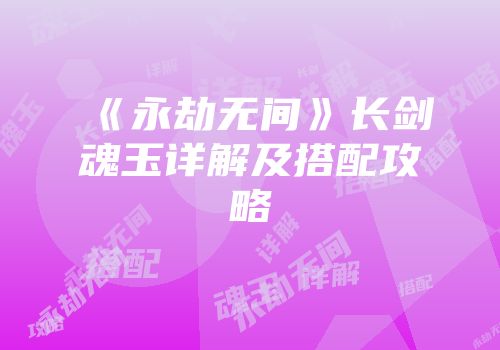 《永劫无间》长剑魂玉详解及搭配攻略