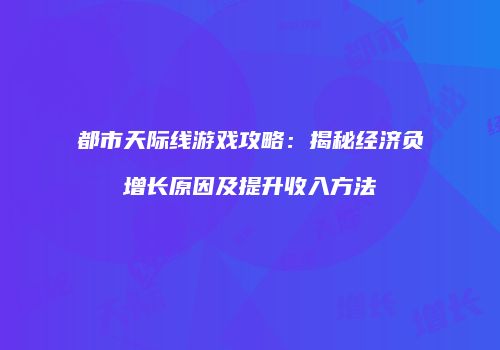 都市天际线游戏攻略：揭秘经济负增长原因及提升收入方法