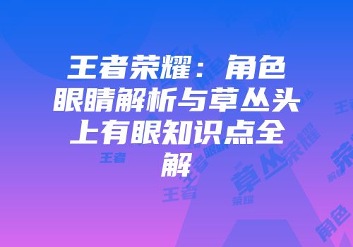 王者荣耀：角色眼睛解析与草丛头上有眼知识点全解