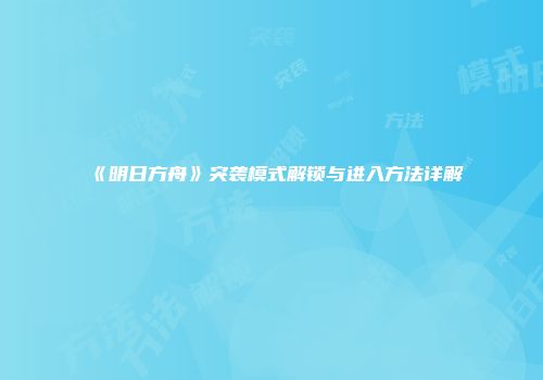 《明日方舟》突袭模式解锁与进入方法详解