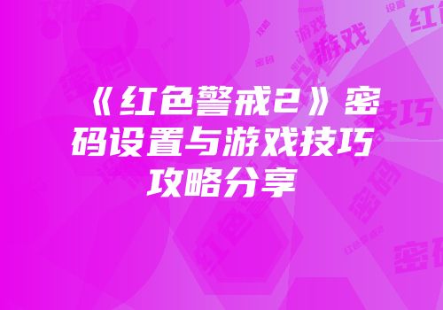 《红色警戒2》密码设置与游戏技巧攻略分享