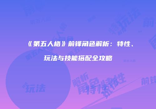 《第五人格》前锋角色解析：特性、玩法与技能搭配全攻略
