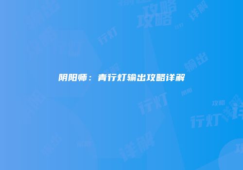 阴阳师：青行灯输出攻略详解