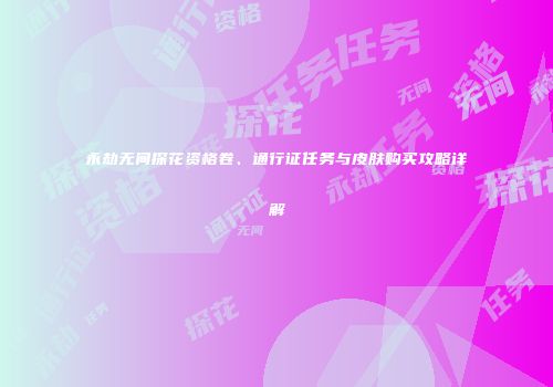 永劫无间探花资格卷、通行证任务与皮肤购买攻略详解