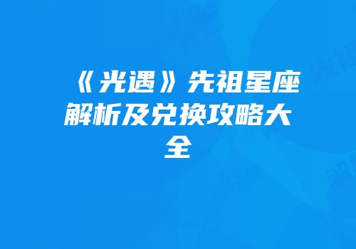 《光遇》先祖星座解析及兑换攻略大全