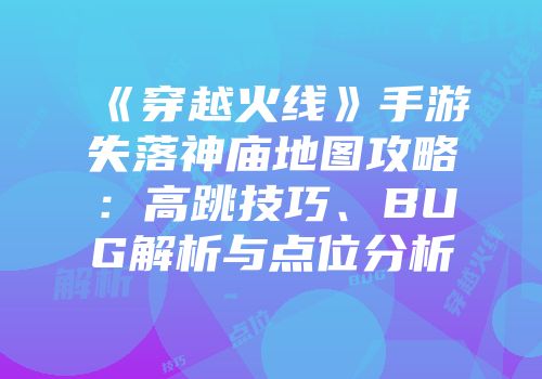 《穿越火线》手游失落神庙地图攻略：高跳技巧、BUG解析与点位分析