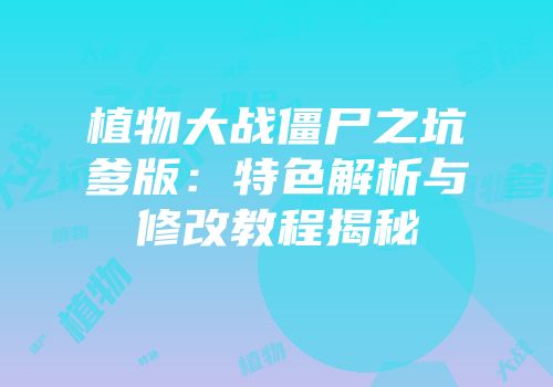 植物大战僵尸之坑爹版：特色解析与修改教程揭秘