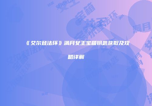 《艾尔登法环》满月女王宝箱钥匙获取及攻略详解