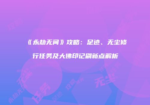 《永劫无间》攻略：足迹、无尘修行任务及大佛印记刷新点解析