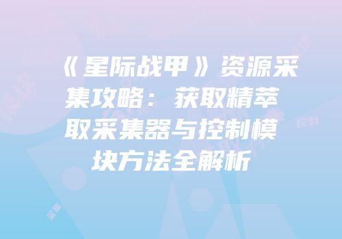 《星际战甲》资源采集攻略：获取精萃取采集器与控制模块方法全解析