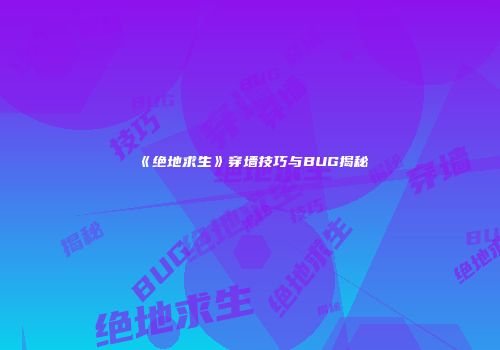 《绝地求生》穿墙技巧与BUG揭秘