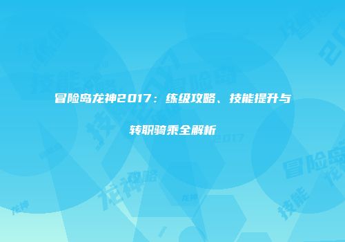 冒险岛龙神2017：练级攻略、技能提升与转职骑乘全解析