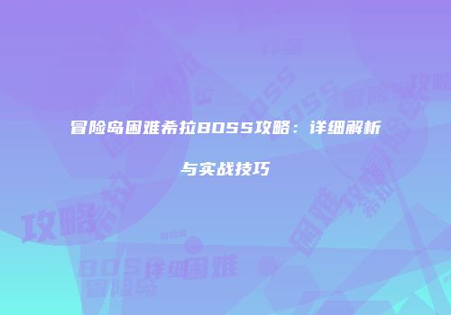 冒险岛困难希拉BOSS攻略：详细解析与实战技巧