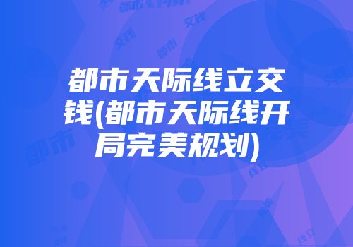 都市天际线立交钱(都市天际线开局完美规划)